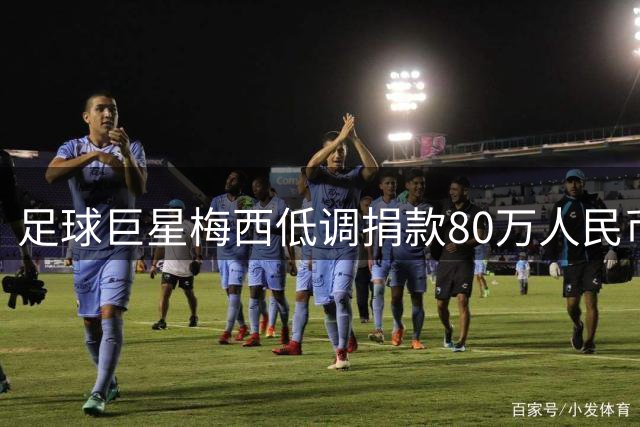 足球巨星梅西低调捐款80万人民币驰援西班牙火灾灾区获政府致谢